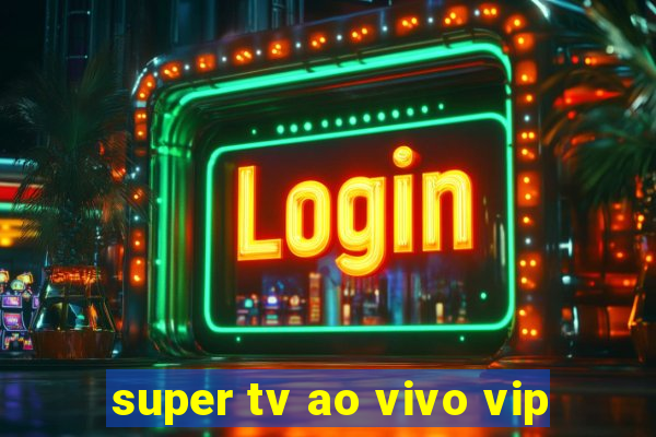 super tv ao vivo vip